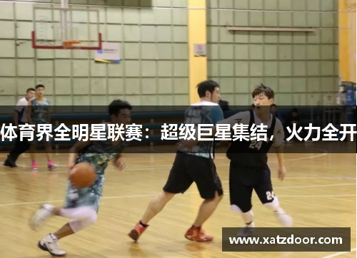体育界全明星联赛：超级巨星集结，火力全开