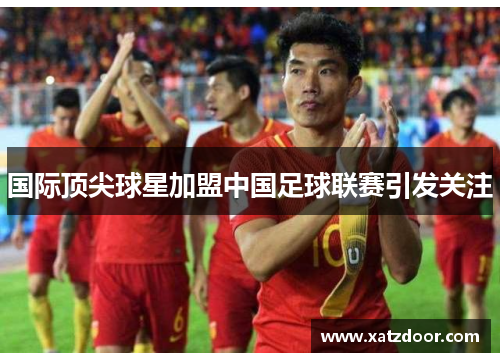 国际顶尖球星加盟中国足球联赛引发关注